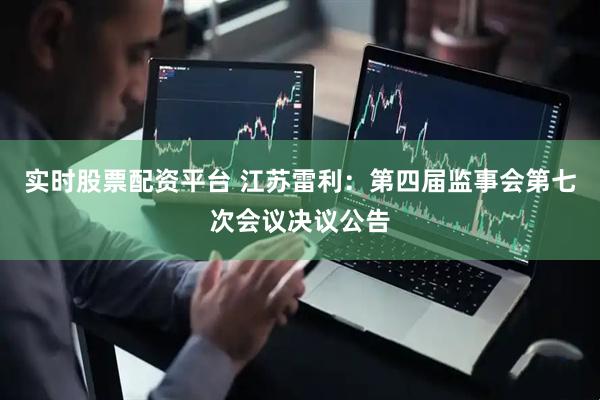 实时股票配资平台 江苏雷利：第四届监事会第七次会议决议公告