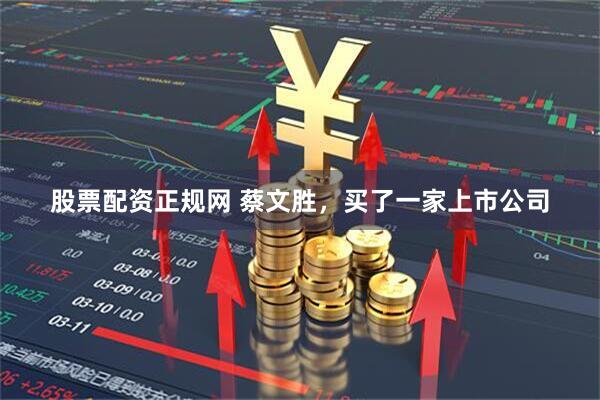 股票配资正规网 蔡文胜，买了一家上市公司