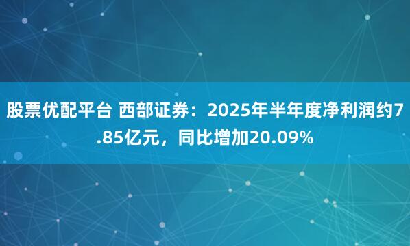 股票优配平台 西部证券：2025年半年度净利润约7.85亿元，同比增加20.09%