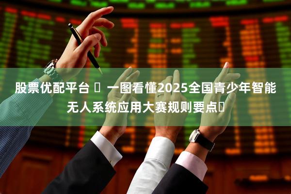 股票优配平台 ​一图看懂2025全国青少年智能无人系统应用大赛规则要点​