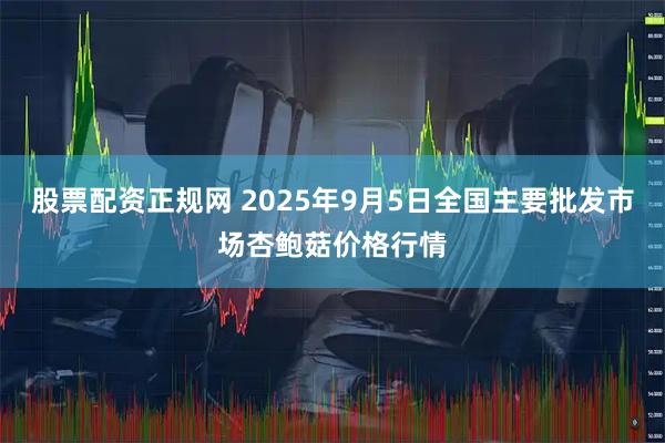 股票配资正规网 2025年9月5日全国主要批发市场杏鲍菇价格行情