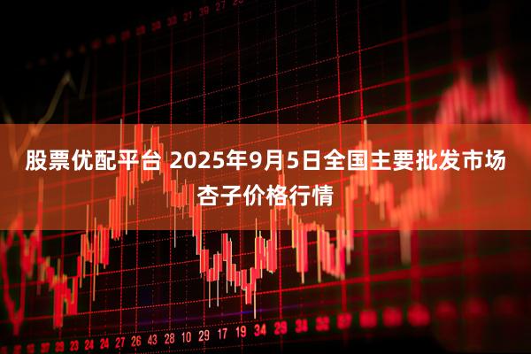 股票优配平台 2025年9月5日全国主要批发市场杏子价格行情
