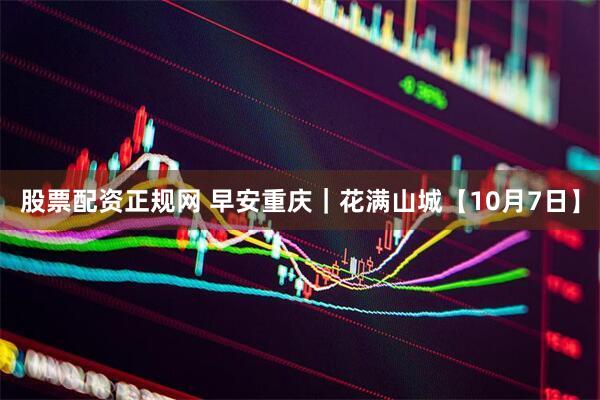 股票配资正规网 早安重庆｜花满山城【10月7日】