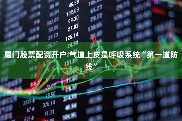 厦门股票配资开户 气道上皮是呼吸系统“第一道防线”