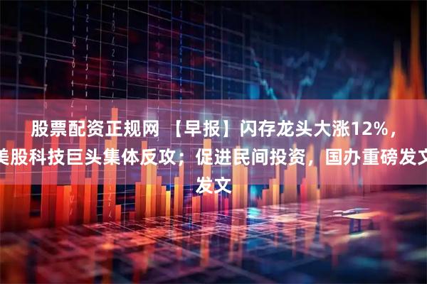 股票配资正规网 【早报】闪存龙头大涨12%，美股科技巨头集体反攻；促进民间投资，国办重磅发文