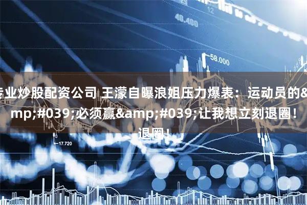 专业炒股配资公司 王濛自曝浪姐压力爆表：运动员的'必须赢'让我想立刻退圈！